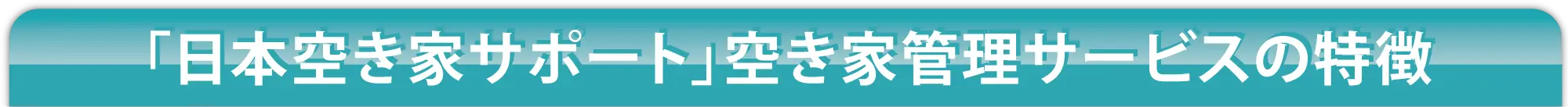 「日本空き家サポート」空き家管理サービスの特徴